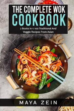 The Complete Wok Cookbook: 2 Books in 1: 100 Traditional And Veggie Recipes From Asian by Maya Zein 9798518616769