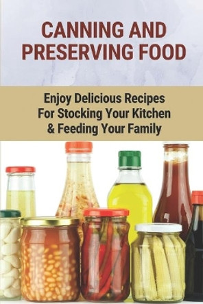 Canning And Preserving Food: Enjoy Delicious Recipes For Stocking Your Kitchen & Feeding Your Family: Canning And Freezing Book by Bernardo Menotti 9798530772573