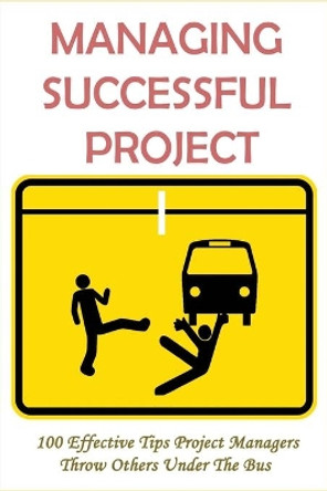 Managing Successful Project: 100 Effective Tips Project Managers Throw Others Under The Bus: When Is A Project Considered A Failure by Bari Paco 9798536483206