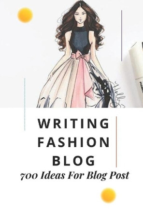 Writing Fashion Blog: 700 Ideas For Blog Post: Topic Ideas For Fashion Blog by Ariel Form 9798546547219