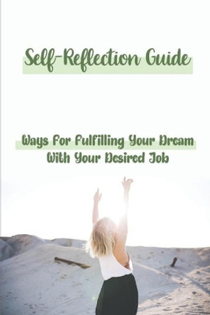 Self-Reflection Guide: Ways For Fulfilling Your Dream With Your Desired Job: Feeds Your Passion by Elroy Sheahan 9798547948664