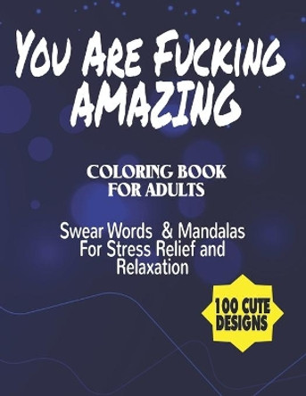 You Are Fucking Amazing Coloring Book For Adults: Swear Words & Mandalas For Stress Relief and Relaxation - 100 Cute Designs by Joe365 9798555523044