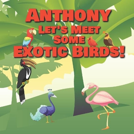 Anthony Let's Meet Some Exotic Birds!: Personalized Kids Books with Name - Tropical & Rainforest Birds for Children Ages 1-3 by Chilkibo Publishing 9798563604834