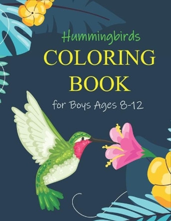 Hummingbirds COLORING BOOK for Boys Ages 8-12: A Fun Coloring Book Featuring Charming Hummingbirds, Beautiful Flowers and Nature Patterns for Stress Relief and Relaxation - Awesome gifts for Children's by Tishsa Press Point 9798563848139