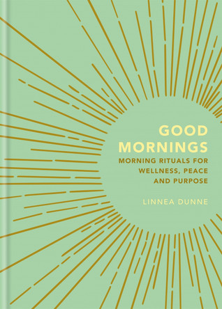 Good Mornings: Morning Rituals for Wellness, Peace and Purpose Linnea Dunne 9781856754019