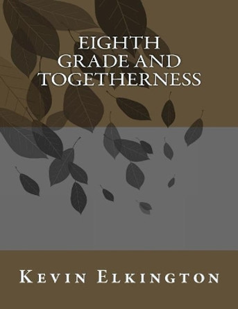 Eighth Grade and Togetherness by Kevin Elkington 9781983516030