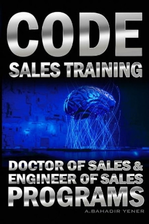 CODE Sales Training: Sales Book - Doctor of Sales and Engineer Of Sales Programs by A Bahadir Yener 9798593576194