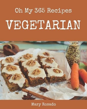 Oh My 365 Vegetarian Recipes: The Vegetarian Cookbook for All Things Sweet and Wonderful! by Mary Rosado 9798582118572