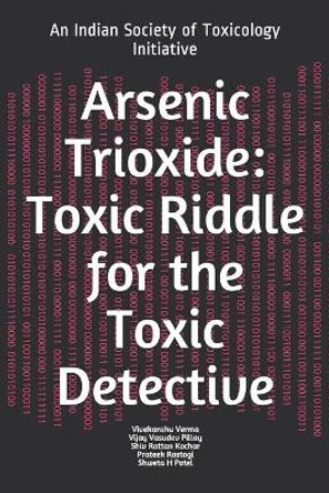Arsenic Trioxide: Toxic Riddle for the Toxic Detective: An Indian Society of Toxicology Initiative by Vijay Vasudev Pillay 9798594767812