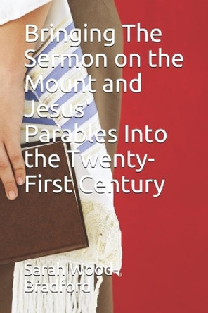 Bringing The Sermon on the Mount and Jesus' Parables Into the Twenty-First Century by Sarah Wood-Bradford 9798624702004