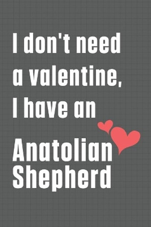 I don't need a valentine, I have an Anatolian Shepherd: For Anatolian Shepherd Dog Fans by Wowpooch Press 9798609067449