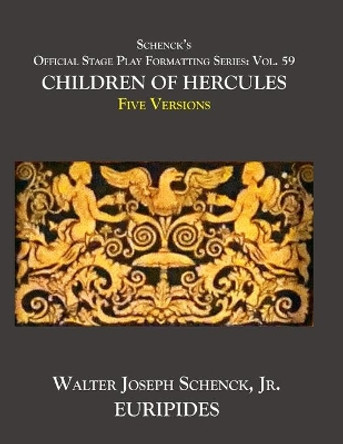 Schenck's Official Stage Play Formatting Series: Vol. 59 Euripides' CHILDREN OF HERCULES Five Versions by Euripides 9798623207715