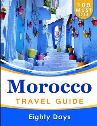 MOROCCO Travel Guide: 100 Must Do! by Eighty Days 9798626148206