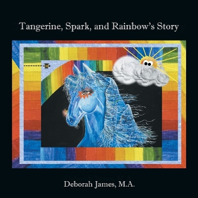 Tangerine, Spark, and Rainbow's Story by Deborah James M.A. 9781468549560