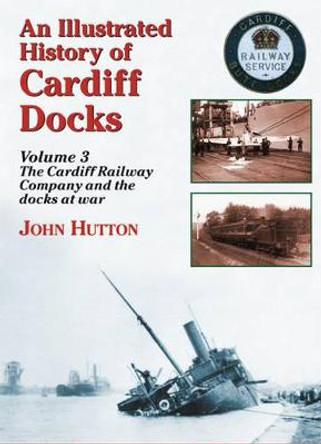 An Illustrated History of Cardiff Docks: Pt. 3: Cardiff Railway Company and the Docks at War by John Hutton