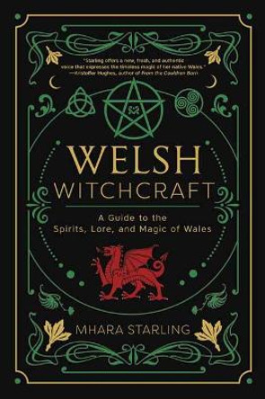 Welsh Witchcraft: A Guide to the Spirits, Lore, and Magic of Wales by Mhara Starling