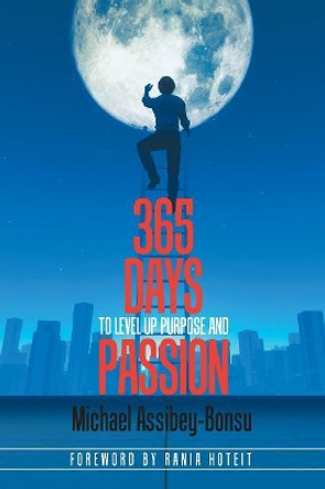 365 Days to Level Up Purpose and Passion: If You Do What You've Always Done You'll Get What You've Always Gotten by Michael Assibey-Bonsu 9781543407624