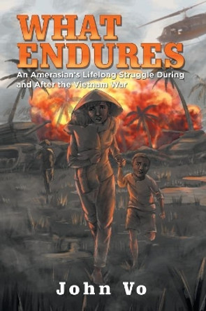 What Endures: An Amerasian's Lifelong Struggle During and After the Vietnam War by John Vo 9781543482294