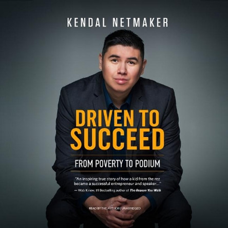 Driven to Succeed: From Poverty to Podium - A First-Nation Success Story by Kendal Netmaker 9781641463232