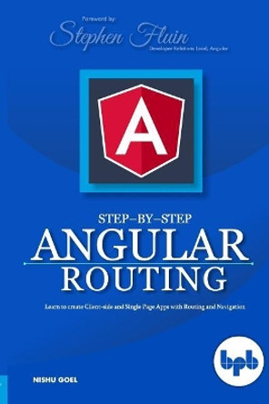 Step-by-Step Angular Routing: Learn To Create client-side and Single Page Apps with Routing and Navigation by Stephen Fluin 9789388511667