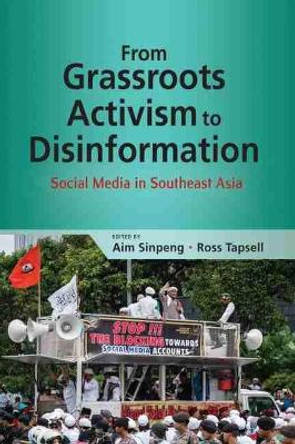 From Grassroots Activism to Disinformation: Social Media in Southeast Asia by Aim Sinpeng 9789814951029