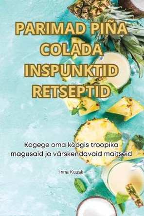 Parimad Piña Colada Inspunktid Retseptid by Irina Kuusk 9781835780190