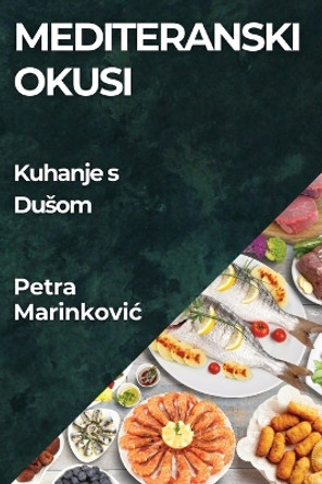 Mediteranski Okusi: Kuhanje s Dusom by Petra Marinkovic 9781835795514