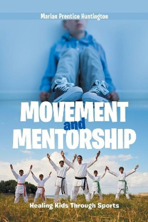 Movement and Mentorship: Healing Kids Through Sports by Marian Prentice Huntington 9781984539007