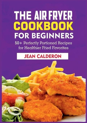 The Air Fryer Cookbook for Beginners: 50+ Perfectly Portioned Recipes for Healthier Fried Favorites by Jean Calderon 9783755767138