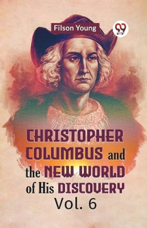 Christopher Columbus And The New World Of His Discovery Vol. 6 by Young Filson 9789359952512