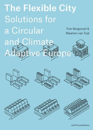 The Flexible City: Solutions for a Circular and Climate Adaptive Europe by Tom Bergevoet 9789462088320