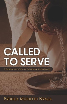 Called to Serve: A Biblical Invitation to Sacrificial servanthood by Patrick Muriithi Nyaga 9789966690463