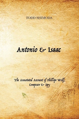 Antonio & Isaac: The Annotated Account of Phillipe Wolf, Composer & Spy by Todd Shimoda 9781956358018