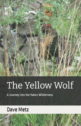 The Yellow Wolf: A Journey Into the Yukon Wilderness by Dave Metz 9798415615971