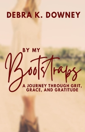 By My Bootstraps: A Journey Through Grit, Grace, and Gratitude by Debra Downey 9798218005351