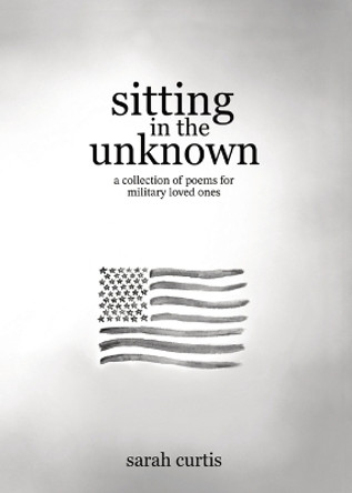Sitting in the Unknown: A Collection of Poems for Military Loved Ones by Sarah Curtis 9798218237523