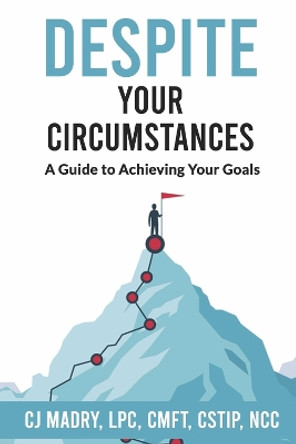 Despite Your Circumstances A Guide to Achieving Your Goals by CJ Madry LPC CMFT CSTIP NCC 9798350912784