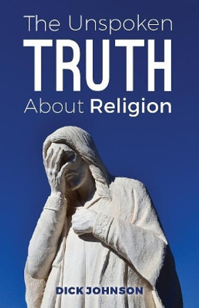 The Unspoken Truth About Religion by Dick Johnson 9781983814136