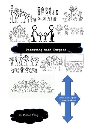 Parenting with Purpose: Fulfilling Your Kingdom Assignment as a Parent by Dr Destiny D Perry 9781981679256