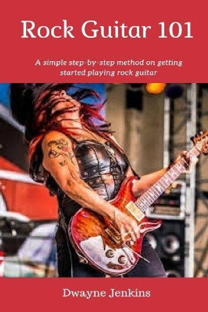 Rock Guitar 101: A simple 7 Lesson step-by-step system designed to get you started playing rock guitar. by Dwayne Jenkins 9781986576536