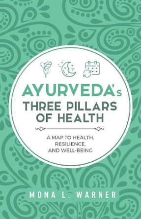 Ayurveda's Three Pillars of Health: A Map to Health, Resilience, and Well-Being by Mona L Warner 9781999427238