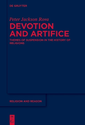 Devotion and Artifice: Themes of Suspension in the History of Religions by Peter Jackson Rova 9783110458749