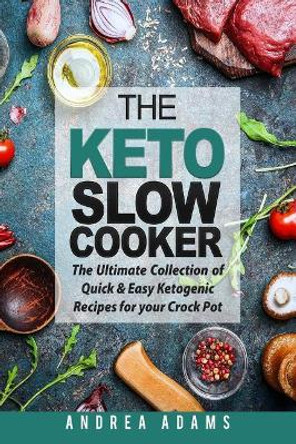 The Keto Slow Cooker: The Ultimate Collection of Quick and Easy Low Carb Ketogenic Diet Recipes for Your Crock Pot with a Helpful Guide to the Keto Diet and Keto Cooking (Rapid Weight Loss Cookbook) by Andrea Adams 9781979359467