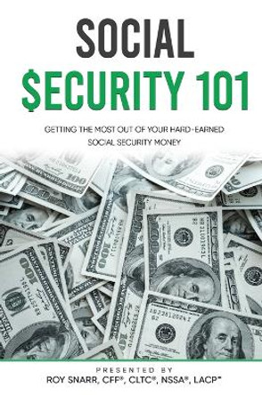 Social Security 101: Getting The Most Out of Your Hard-Earned Social Security Money by Roy Snarr 9781637925676