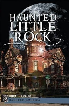 Haunted Little Rock by Linda L. Howell 9781609494070