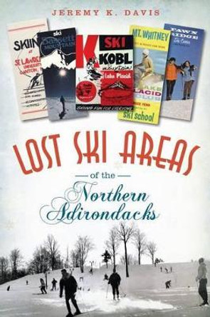 Lost Ski Areas of the Northern Adirondacks by Jeremy K. Davis 9781626191495