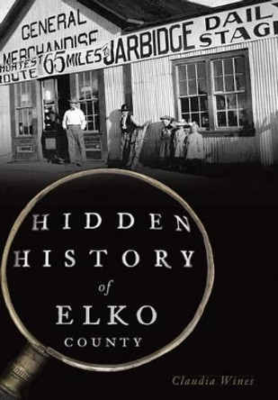 Hidden History of Elko County by Claudia Wines 9781626199958