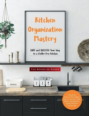 Kitchen Organization Mastery: SORT and SUCCEED Your Way to a Clutter-Free Kitchen by The Books of Pamex 9781803624884