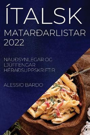 Ítalsk Matarðarlistar 2022 Bardo: Nauðsynlegar Og Ljúffengar Héraðsuppskriftir by Alessio Bardo 9781837521203