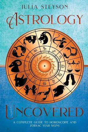 Astrology Uncovered: A Guide To Horoscopes And Zodiac Signs by Julia Steyson 9781838458164